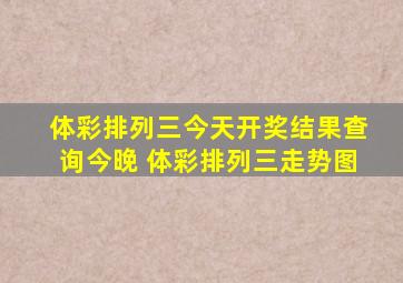 体彩排列三今天开奖结果查询今晚 体彩排列三走势图